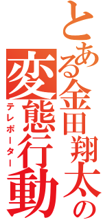 とある金田翔太の変態行動（テレポーター）