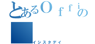 とあるＯｆｆｉｃｉａｌの（イシスタデイ）