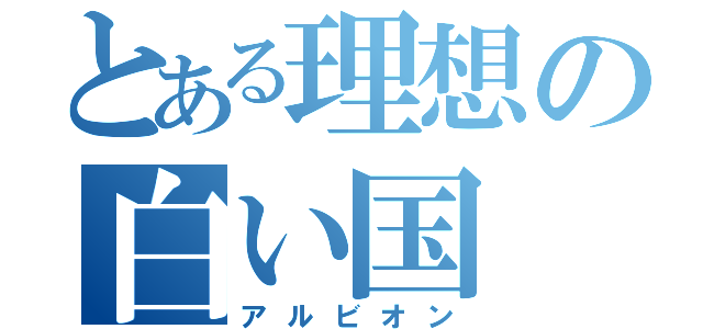 とある理想の白い国（アルビオン）