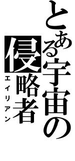 とある宇宙の侵略者（エイリアン）