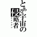 とある宇宙の侵略者（エイリアン）