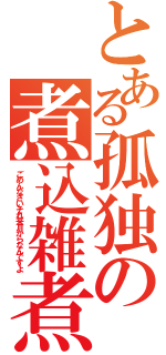 とある孤独の煮込雑煮（ごめんなさいそれ来月からなんですよ）