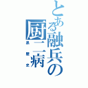 とある融兵の厨二病（黒歴史）