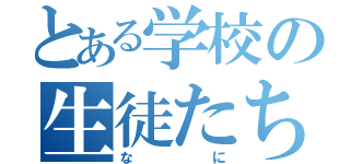 とある学校の生徒たち（なに）