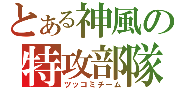 とある神風の特攻部隊（ツッコミチーム）