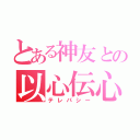 とある神友との以心伝心（テレパシー）