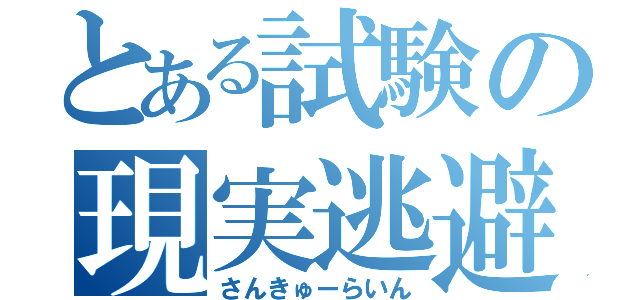 とある試験の現実逃避（さんきゅーらいん）