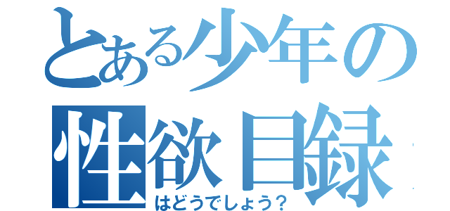 とある少年の性欲目録（はどうでしょう？）