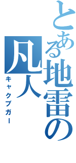 とある地雷の凡人（キャクブガー）