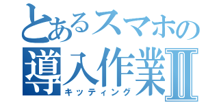 とあるスマホの導入作業Ⅱ（キッティング）