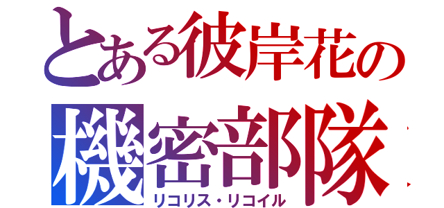 とある彼岸花の機密部隊（リコリス・リコイル）