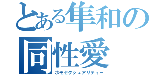 とある隼和の同性愛（ホモセクシュアリティー）