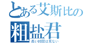 とある艾斯比の粗盐君（長い時間は見ない）