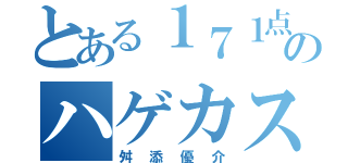 とある１７１点のハゲカスウンコ（舛添優介）