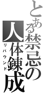 とある禁忌の人体錬成（リバウンド）