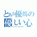 とある優馬の優しい心（シェアリンカイネス☆）