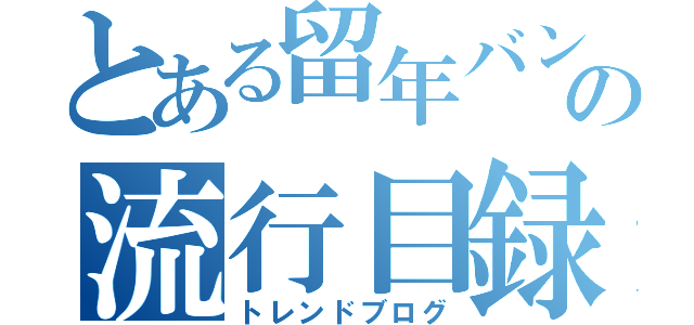 とある留年バンドマンの流行目録（トレンドブログ）