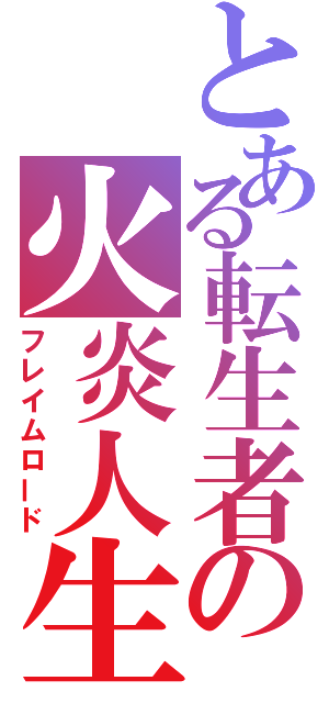 とある転生者の火炎人生（フレイムロード）