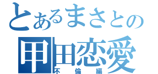 とあるまさとの甲田恋愛（不倫編）