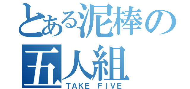 とある泥棒の五人組（ＴＡＫＥ ＦＩＶＥ）