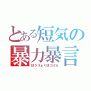 とある短気の暴力暴言（ぼうりょくぼうげん）