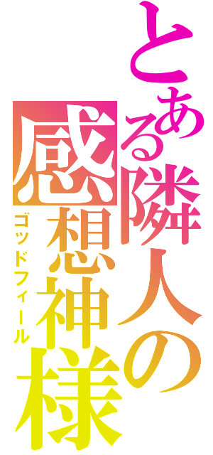 とある隣人の感想神様（ゴッドフィール）