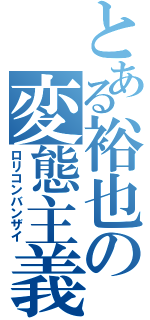 とある裕也の変態主義（ロリコンバンザイ）