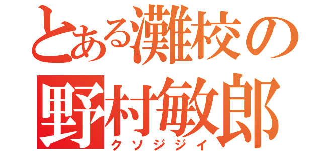 とある灘校の野村敏郎（クソジジイ）