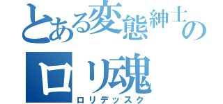 とある変態紳士のロリ魂（ロリデッスク）