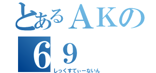 とあるＡＫの６９（しっくすてぃーないん）