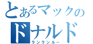 とあるマックのドナルド（ランランルー）