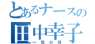 とあるナースの田中幸子（一児の母）