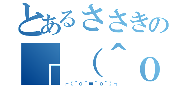 とあるささきの┌（＾ｏ＾┐）┐（┌（＾ｏ＾≡＾ｏ＾）┐）