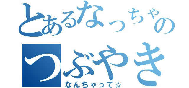 とあるなっちゃんのつぶやき（なんちゃって☆）