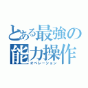 とある最強の能力操作（オペレーション）