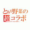 とある野菜の超コラボ（テメーらシメるぞ！）