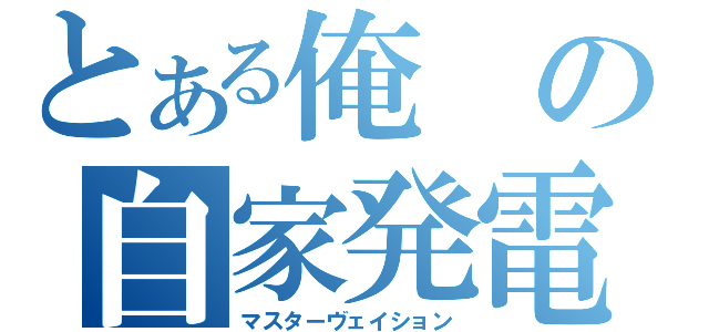 とある俺の自家発電（マスターヴェイション）