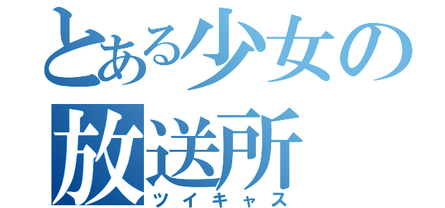 とある少女の放送所（ツイキャス）