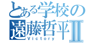 とある学校の遠藤哲平Ⅱ（Ｖｉｃｔｏｒｙ）