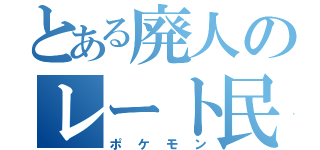 とある廃人のレート民（ポケモン）