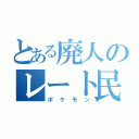 とある廃人のレート民（ポケモン）