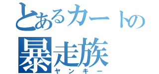 とあるカートの暴走族（ヤンキー）