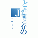 とある龍之介のＪ（Ｅｍｅｎ）