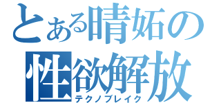 とある晴妬の性欲解放（テクノブレイク）