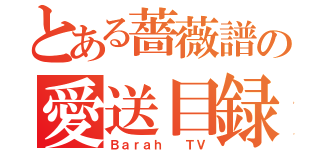 とある薔薇譜の愛送目録（Ｂａｒａｈ  ＴＶ）