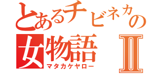 とあるチビネカマの女物語Ⅱ（マタカケヤロー）