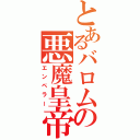 とあるバロムの悪魔皇帝（エンペラー）