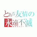 とある友情の永遠不滅（ダチサイコー）