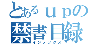 とあるｕｐの禁書目録（インデックス）