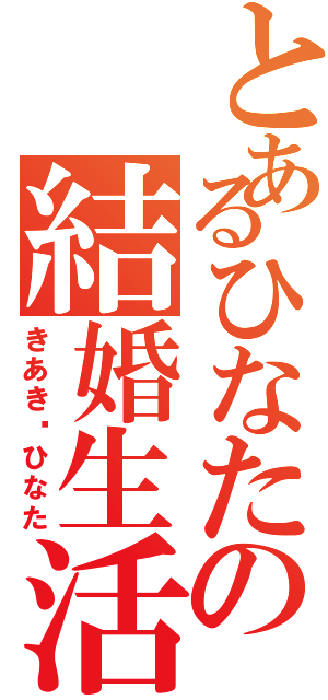 とあるひなたの結婚生活（きあき❤ひなた）